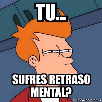 Meme Futurama Fry Tu Sufres Retraso Mental