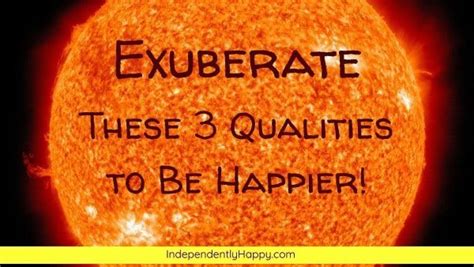 Exuberate These 3 Qualities to Be Happier! - Independently Happy