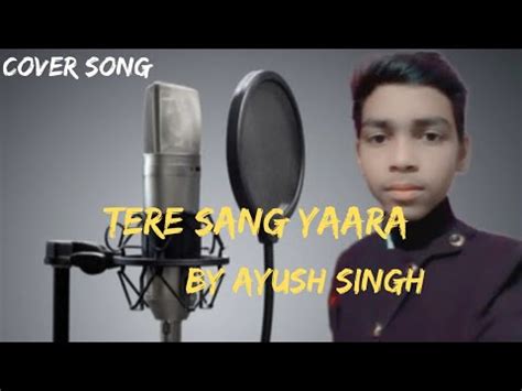 Tere Sang Yaara Full Song Tere Sang Yaara By Ayush Singh Youtube