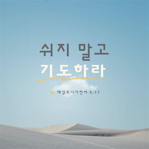 데살로니가전서 516 28 항상 기뻐하라 쉬지 말고 기도하라 범사에 감사하라 이는 그리스도 예수 안에서 너희를 향하신 하나님의