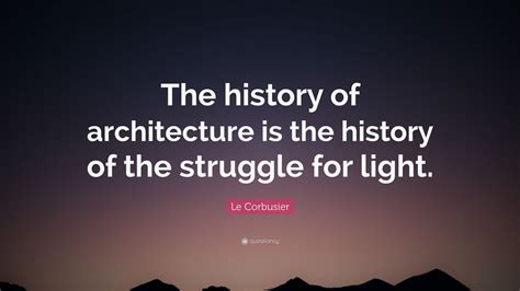 Le Corbusier Quote “the History Of Architecture Is The History Of The Struggle For Light ” 12