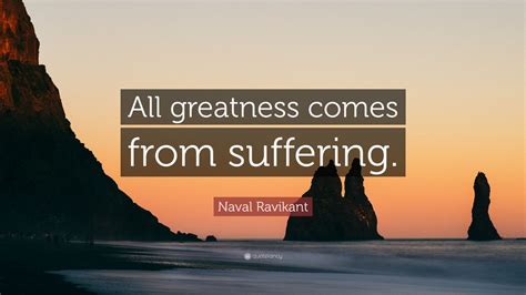 Naval Ravikant Quote All Greatness Comes From Suffering