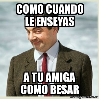 Meme Mr Bean CoMo Cuando Le Enseyas A Tu Amiga CoMo Besar 23381359