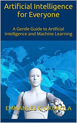 Artificial Intelligence For Everyone A Gentle Guide To Artificial Intelligence And Machine