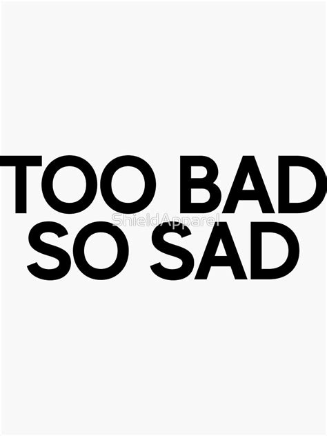 "Too Bad So Sad Art Joke Sarcastic Meme" Sticker by ShieldApparel | Redbubble