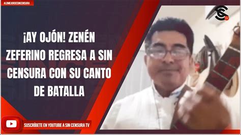 Ay Oj N Zen N Zeferino Regresa A Sin Censura Con Su Canto De Batalla