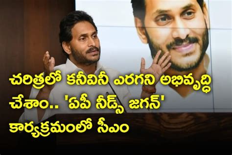 చరిత్రలో కనీవినీ ఎరగని అభివృద్ధి చేశాం ఏపీ నీడ్స్ జగన్ కార్యక్రమంలో సీఎం