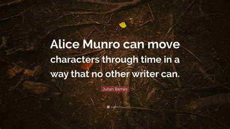 Julian Barnes Quote Alice Munro Can Move Characters Through Time In A