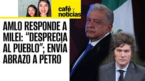 Caféynoticias ¬ Amlo Dice Que Milei Desprecia Al Pueblo Le Envía