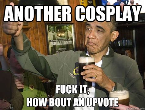 Another Cosplay Fuck It How Bout An Upvote Upvoting Obama Quickmeme