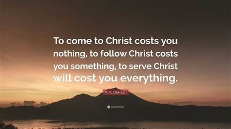 M. R. DeHaan Quote: “To come to Christ costs you nothing, to follow