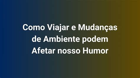 Como Viajar E Mudan As De Ambiente Podem Afetar Nosso Humor Sem Paranonia