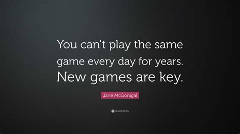 Jane McGonigal Quote: “You can’t play the same game every day for years