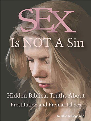 Sex Is Not A Sin Hidden Biblical Truths About Prostitution And Premarital Sex By Dale Hogeland