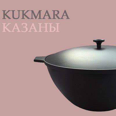 Казаны - Посуда KUKMARA — секрет вкусных блюд. Посуда