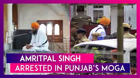 Amritpal Singh Arrested In Punjabs Moga Khalistani Leader Taken To