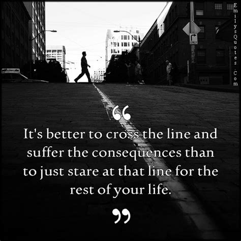It’s better to cross the line and suffer the consequences than to just ...