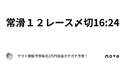 常滑12レース〆切16 24｜ヤマト⭐️競艇予想⭐️毎日2万円収益ガチガチ予想！