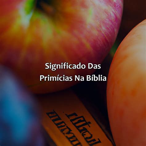 O Que Significa Primícias Na Bíblia