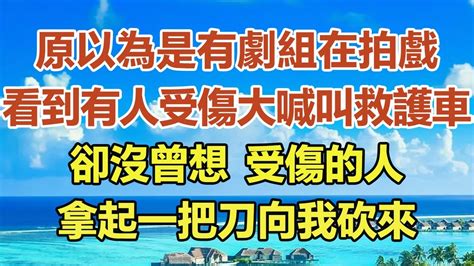 原以為是有劇組在拍戲，看到有人受傷，大喊快叫救護車，卻沒曾想，受傷的人，拿起一把刀向我砍來 中老年幸福人生 幸福生活 幸福人生 中老年生活 為人處世 生活經驗 情感故事 Youtube