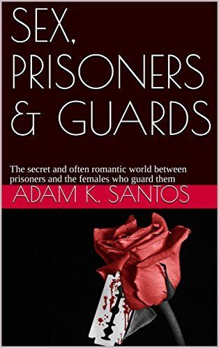 SEX PRISONERS GUARDS The Secret And Often Romantic World Between