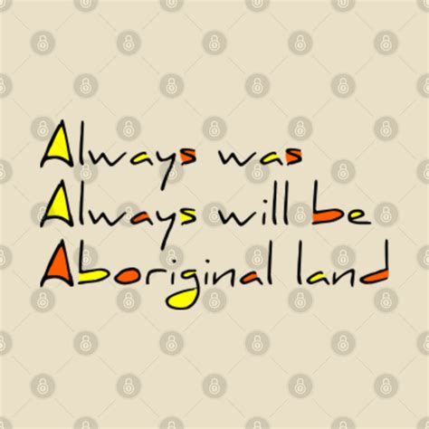 Always Was Always Will Be Aboriginal Land Always Was Always Will Be