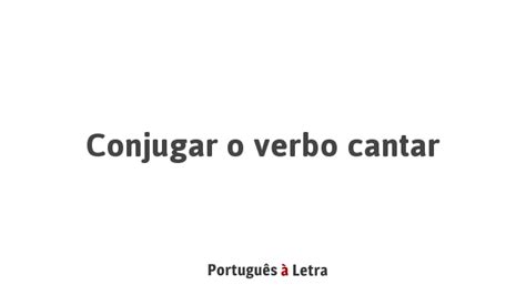 Como Se Escreve Cantar - Conjugar o verbo cantar | Português à Letra