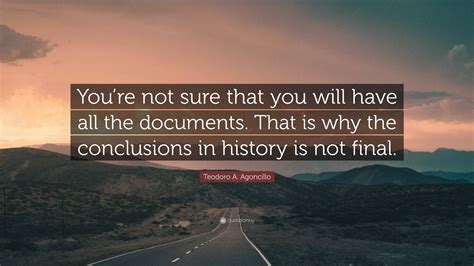 Teodoro A. Agoncillo Quote: “You’re not sure that you will have all the documents. That is why ...