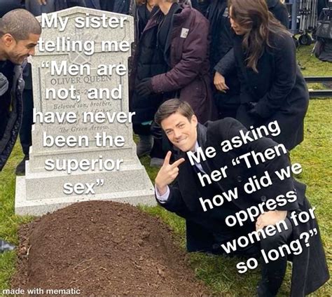 My Sister Telling Me Men Are Not And Have Never Been The Superior Sex Made With IFunny