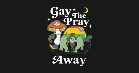 Gay The Pray Away Funny Gay Frog LGBT Funny Gay Frog Lgbt T Shirt TeePublic