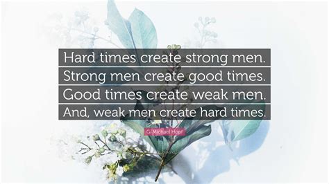 G. Michael Hopf Quote: “Hard times create strong men. Strong men create