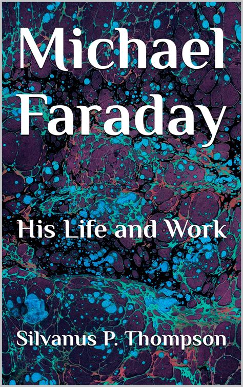 Michael Faraday: His Life and Work by Silvanus Phillips Thompson