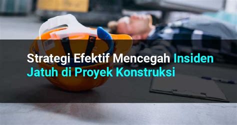 strategi efektif mencegah insiden jatuh  proyek konstruksi