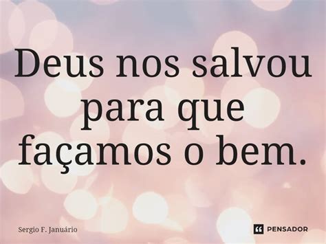 ⁠deus Nos Salvou Para Que Façamos O Sergio F Januario Pensador