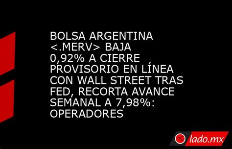 Bolsa Argentina Baja 092 A Cierre Provisorio En LÍnea Con Wall Street Tras Fed Recorta Avance