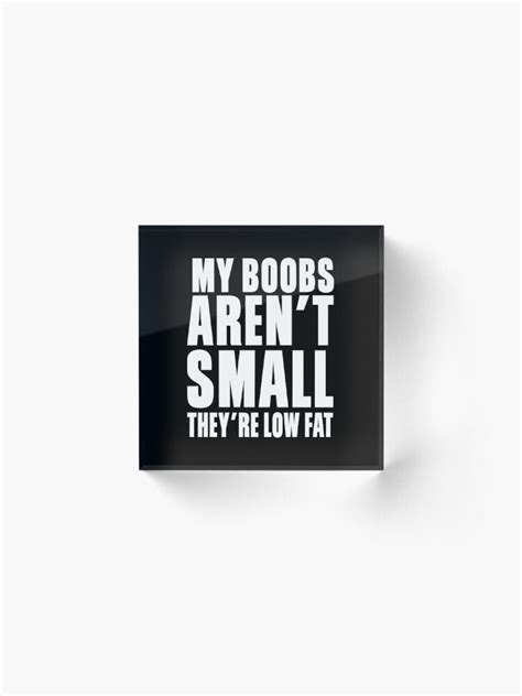 My Boobs Aren T Small They Re Low Fat Acrylic Block By Mographicdesign Redbubble