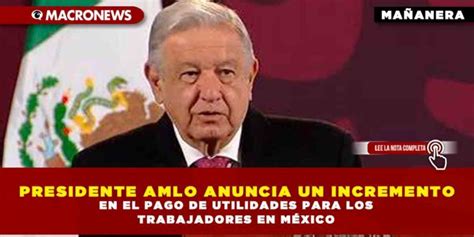 Presidente Amlo Anuncia Un Incremento En El Pago De Utilidades Para Los