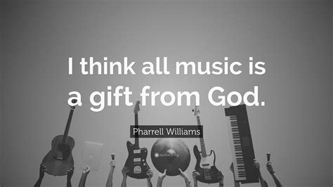 Pharrell Williams Quote I Think All Music Is A T From God”