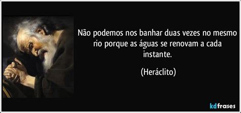 Ninguem Se Banha Duas Vezes No Mesmo Rio - Não podemos nos banhar duas vezes no mesmo rio porque as águas ...