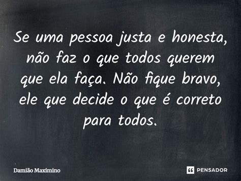O Que É Uma Pessoa Justa - Se uma pessoa justa e honesta, não faz... Damião Maximino - Pensador