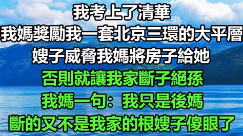 我考上了清華，我媽獎勵我一套北京三環的大平層，嫂子威脅我媽將房子給她，否則就讓我家斷子絕孫，我媽一句：我只是後媽，斷的又不是我家的根嫂子傻眼了 深夜淺讀 深夜淺談 正能量 搞笑 科普