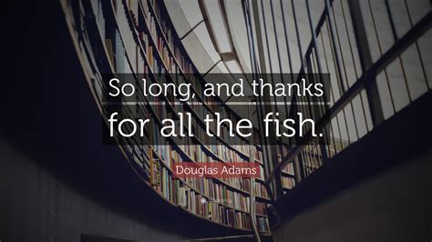 Douglas Adams Quote: “So long, and thanks for all the fish.”