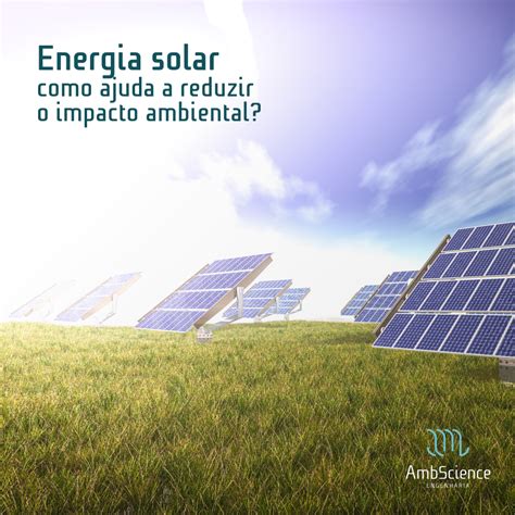 Energia Solar Como Ajuda A Reduzir O Impacto Ambiental Ambscience