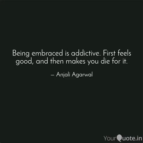 Being Embraced Is Addicti Quotes Writings By Anjali Agarwal