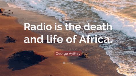 George Ayittey Quote “radio Is The Death And Life Of Africa ”