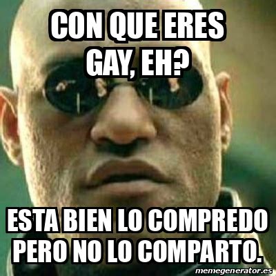 Meme What If I Told You Con Que Eres Gay Eh Esta Bien Lo Compredo Pero No Lo Comparto