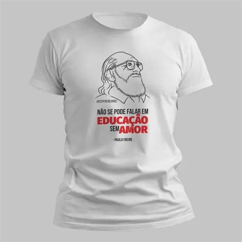 Nao Se Pode Falar.em.educacao.sem.amor - Camiseta Paulo Freire Não Se Pode Falar Em Educação Sem Amor ...