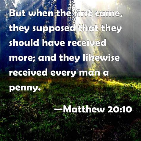 Matthew 20:10 But when the first came, they supposed that they should have received more; and ...