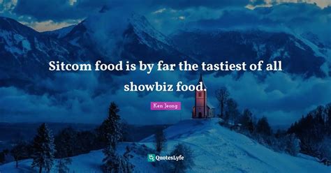 Sitcom Food Is By Far The Tastiest Of All Showbiz Food Quote By Ken
