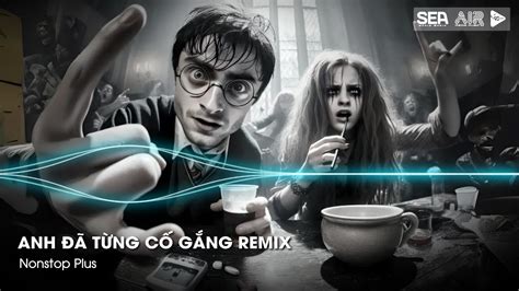 Anh Đã Từng Cố Gắng Remix Bản Hot TikTok Anh Đã Từng Cố Gắng Vun Đắp Cho Tình Yêu Remix